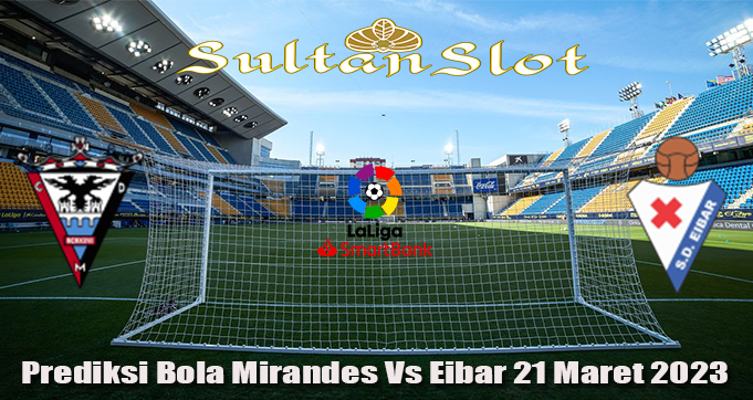 Prediksi Bola Mirandes Vs Eibar 21 Maret 2023