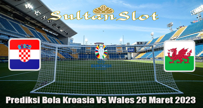 Prediksi Bola Kroasia Vs Wales 26 Maret 2023