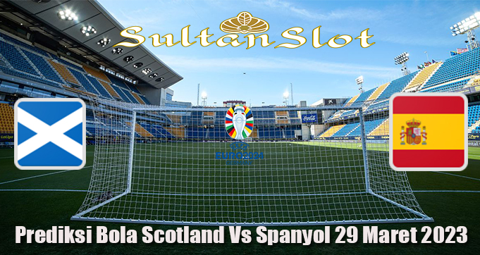 Prediksi Bola Scotland Vs Spanyol 29 Maret 2023