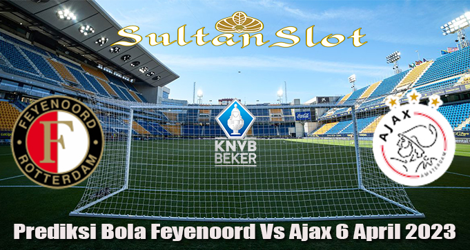 Prediksi Bola Feyenoord Vs Ajax 6 April 2023