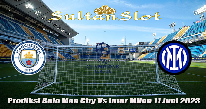 Prediksi Bola Man City Vs Inter Milan 11 Juni 2023