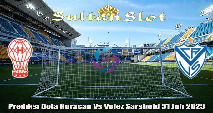 Prediksi Bola Huracan Vs Velez Sarsfield 31 Juli 2023