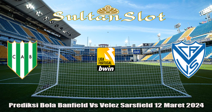 Prediksi Bola Banfield Vs Velez Sarsfield 12 Maret 2024