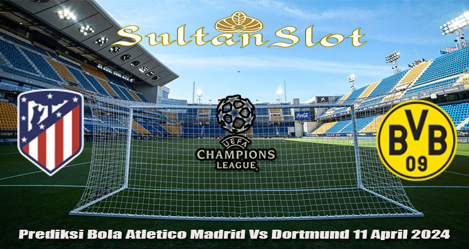 Prediksi Bola Atletico Madrid Vs Dortmund 11 April 2024