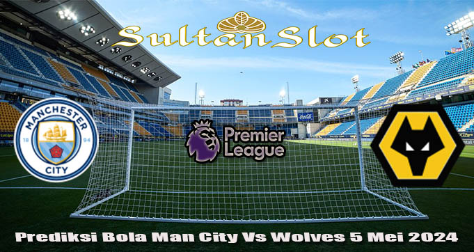 Prediksi Bola Man City Vs Wolves 5 Mei 2024