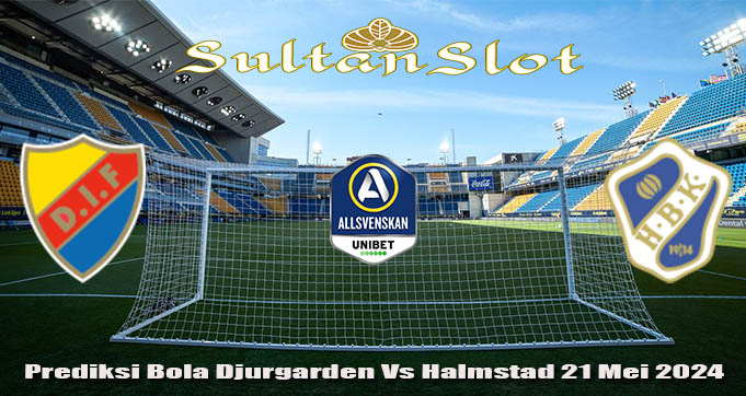 Prediksi Bola Djurgarden Vs Halmstad 21 Mei 2024