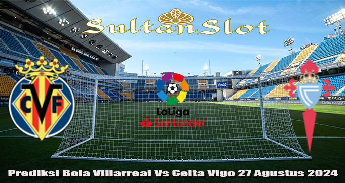 Prediksi Bola Villarreal Vs Celta Vigo 27 Agustus 2024