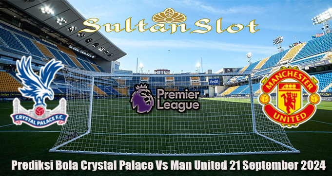 Prediksi Bola Crystal Palace Vs Man United 21 September 2024