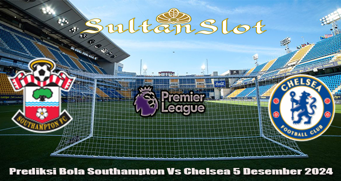 Prediksi Bola Southampton Vs Chelsea 5 Desember 2024