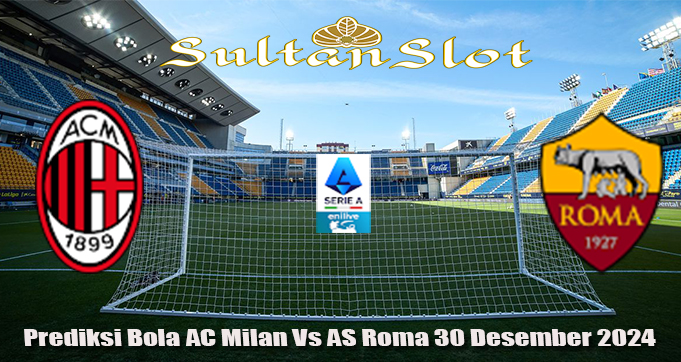 Prediksi Bola AC Milan Vs AS Roma 30 Desember 2024