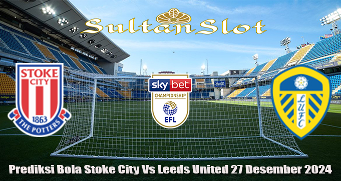 Prediksi Bola Stoke City Vs Leeds United 27 Desember 2024