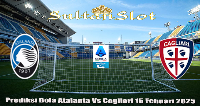 Prediksi Bola Atalanta Vs Cagliari 15 Febuari 2025