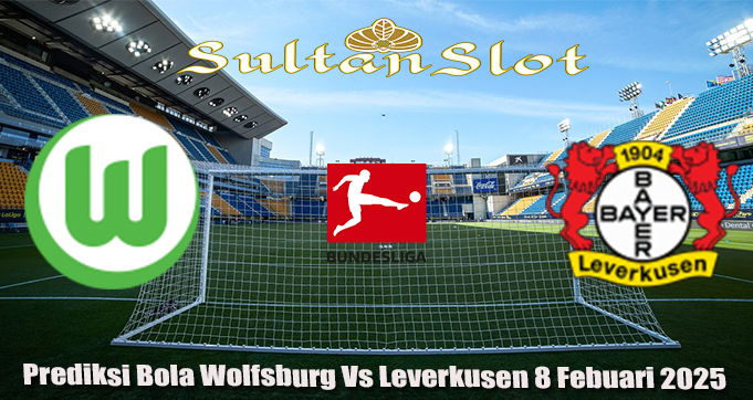 Prediksi Bola Wolfsburg Vs Leverkusen 8 Febuari 2025